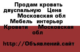 Продам кровать двуспальную › Цена ­ 4 000 - Московская обл. Мебель, интерьер » Кровати   . Московская обл.